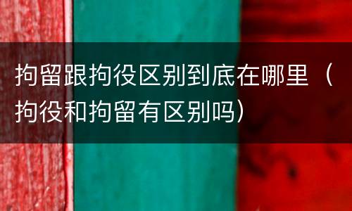 拘留跟拘役区别到底在哪里（拘役和拘留有区别吗）