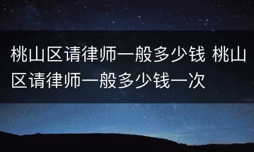 桃山区请律师一般多少钱 桃山区请律师一般多少钱一次