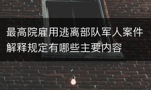 最高院雇用逃离部队军人案件解释规定有哪些主要内容