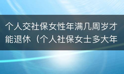 个人交社保女性年满几周岁才能退休（个人社保女士多大年龄退休）