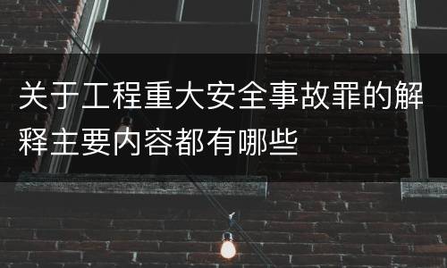 关于工程重大安全事故罪的解释主要内容都有哪些