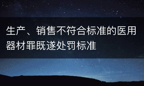 生产、销售不符合标准的医用器材罪既遂处罚标准