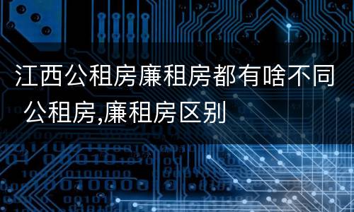江西公租房廉租房都有啥不同 公租房,廉租房区别