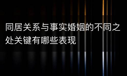 同居关系与事实婚姻的不同之处关键有哪些表现