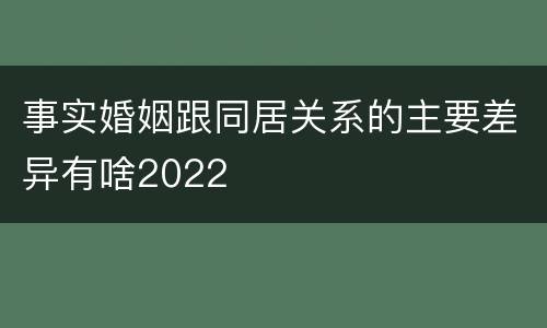 事实婚姻跟同居关系的主要差异有啥2022