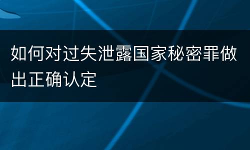 如何对过失泄露国家秘密罪做出正确认定
