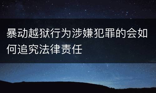 暴动越狱行为涉嫌犯罪的会如何追究法律责任