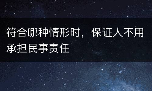 符合哪种情形时，保证人不用承担民事责任