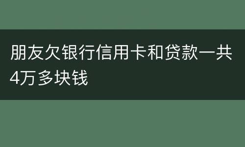 朋友欠银行信用卡和贷款一共4万多块钱