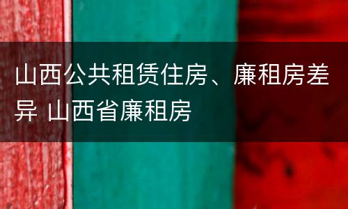 山西公共租赁住房、廉租房差异 山西省廉租房