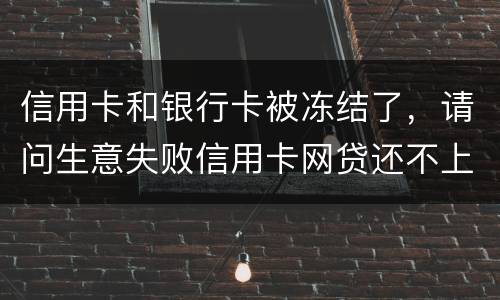 信用卡和银行卡被冻结了，请问生意失败信用卡网贷还不上怎么办