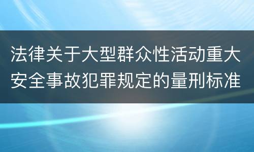 法律关于大型群众性活动重大安全事故犯罪规定的量刑标准是怎样的
