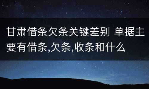 甘肃借条欠条关键差别 单据主要有借条,欠条,收条和什么