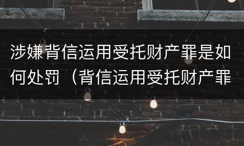 涉嫌背信运用受托财产罪是如何处罚（背信运用受托财产罪判刑）