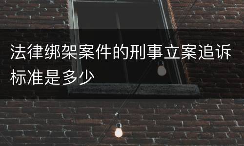 法律绑架案件的刑事立案追诉标准是多少