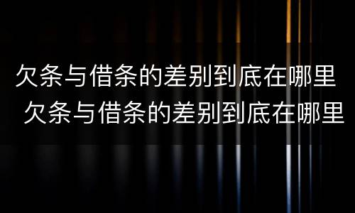 欠条与借条的差别到底在哪里 欠条与借条的差别到底在哪里看