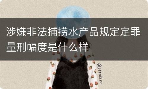 涉嫌非法捕捞水产品规定定罪量刑幅度是什么样