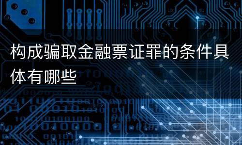 构成骗取金融票证罪的条件具体有哪些