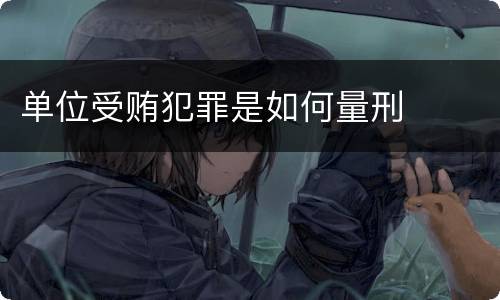 单位受贿犯罪是如何量刑