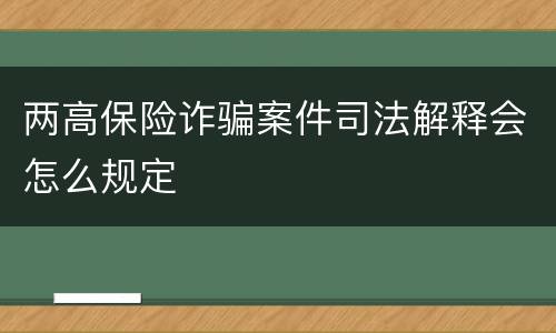 两高保险诈骗案件司法解释会怎么规定