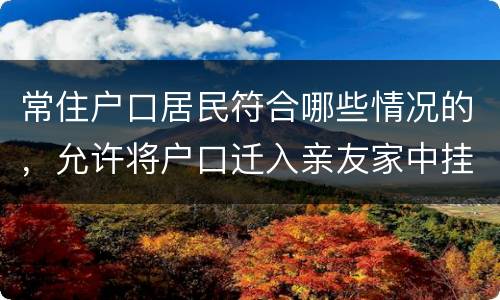 常住户口居民符合哪些情况的，允许将户口迁入亲友家中挂靠