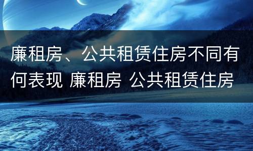 廉租房、公共租赁住房不同有何表现 廉租房 公共租赁住房