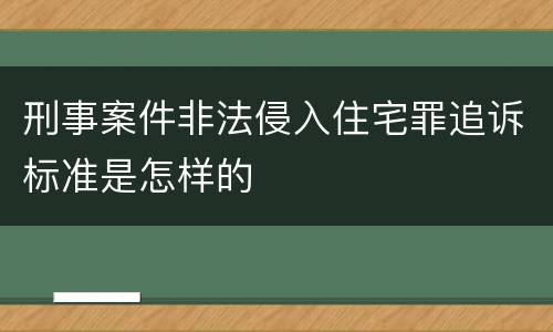 刑事案件非法侵入住宅罪追诉标准是怎样的