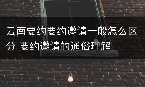 云南要约要约邀请一般怎么区分 要约邀请的通俗理解