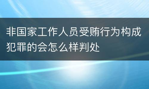 非国家工作人员受贿行为构成犯罪的会怎么样判处