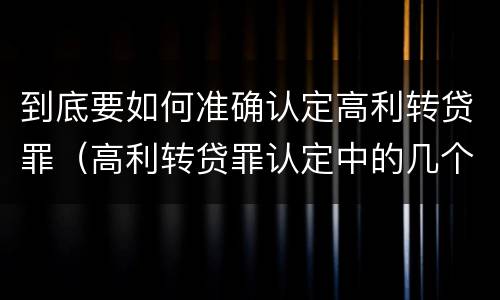 到底要如何准确认定高利转贷罪（高利转贷罪认定中的几个问题）