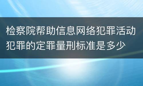 检察院帮助信息网络犯罪活动犯罪的定罪量刑标准是多少