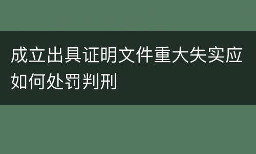 成立出具证明文件重大失实应如何处罚判刑