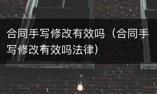 合同手写修改有效吗（合同手写修改有效吗法律）