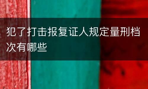 犯了打击报复证人规定量刑档次有哪些