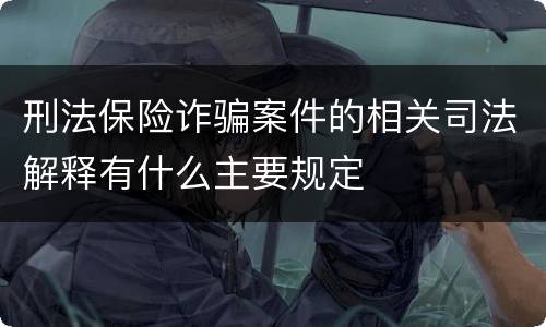 刑法保险诈骗案件的相关司法解释有什么主要规定