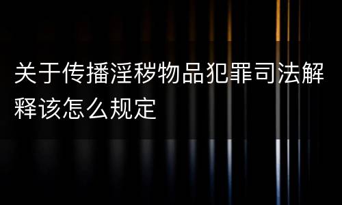 关于传播淫秽物品犯罪司法解释该怎么规定