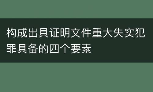 构成出具证明文件重大失实犯罪具备的四个要素
