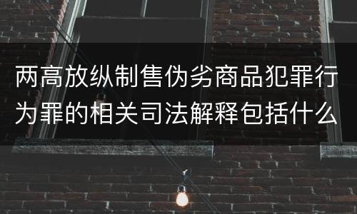两高放纵制售伪劣商品犯罪行为罪的相关司法解释包括什么主要内容