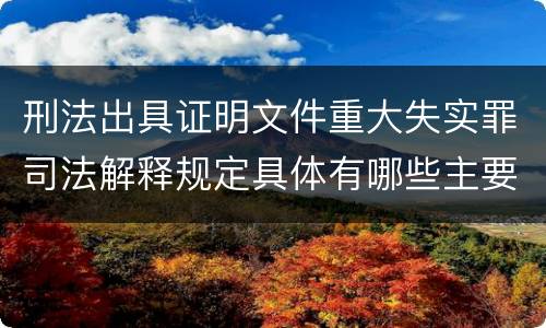 刑法出具证明文件重大失实罪司法解释规定具体有哪些主要内容