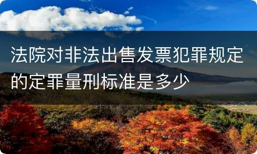 法院对非法出售发票犯罪规定的定罪量刑标准是多少