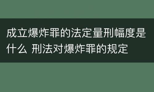 成立爆炸罪的法定量刑幅度是什么 刑法对爆炸罪的规定