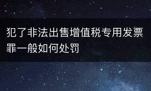 犯了非法出售增值税专用发票罪一般如何处罚