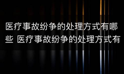 医疗事故纷争的处理方式有哪些 医疗事故纷争的处理方式有哪些方面