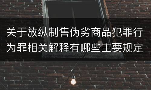 关于放纵制售伪劣商品犯罪行为罪相关解释有哪些主要规定