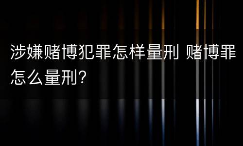 涉嫌赌博犯罪怎样量刑 赌博罪怎么量刑?