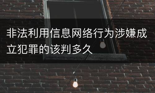 非法利用信息网络行为涉嫌成立犯罪的该判多久