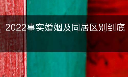2022事实婚姻及同居区别到底
