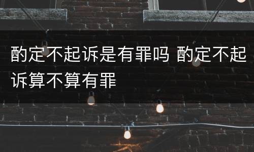 酌定不起诉是有罪吗 酌定不起诉算不算有罪