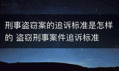 刑事盗窃案的追诉标准是怎样的 盗窃刑事案件追诉标准