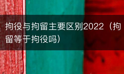 拘役与拘留主要区别2022（拘留等于拘役吗）